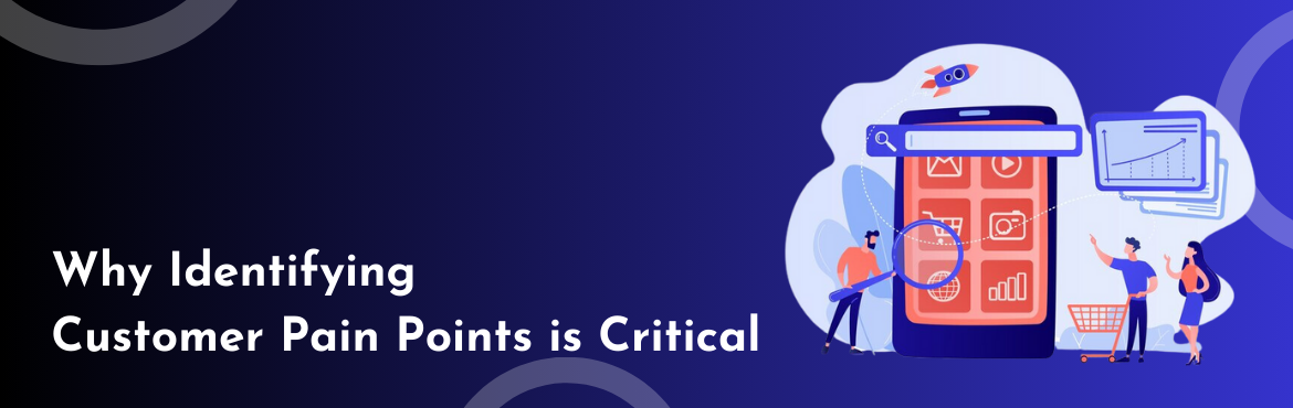 Why Identifying  Customer Pain Points is Critical - Featured